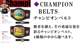 CHAMPIONBELTS　チャンピオンベルト　勝者を讃え、その勇敢な姿を彩るチャンピオンベルト。４種類の中から選べます。