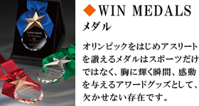 WINMEDALS　メダル　オリンピックをはじめアスリートを讃えるメダルはスポーツだけではなく、胸に輝く瞬間、感動を与えるアワードグッズとして、欠かせない存在です。