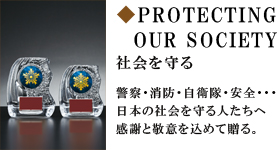 PROTECTING OUR SOCIETY　社会を守る　警察・消防・自衛隊・安全・・・日本の社会を守る人たちへ感謝と敬意を込めて贈る。
